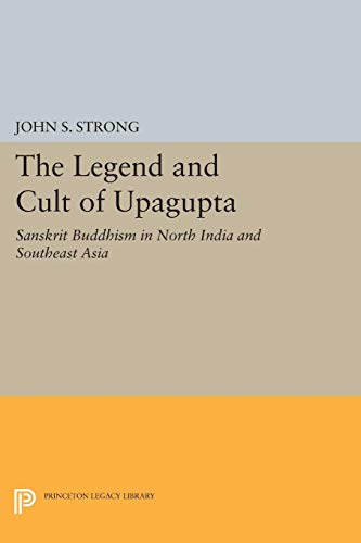 9780691603919: The Legend and Cult of Upagupta: Sanskrit Buddhism in North India and Southeast Asia: 5019 (Princeton Legacy Library, 5019)