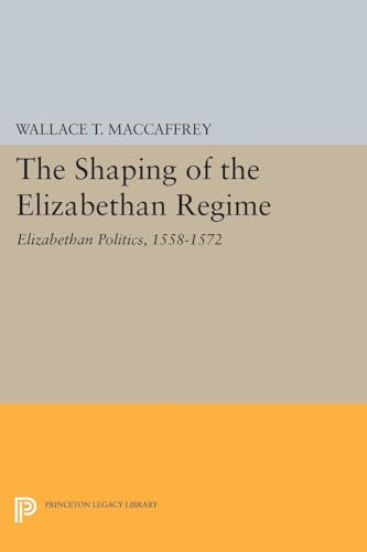 9780691604725: The Shaping of the Elizabethan Regime: Elizabethan Politics, 1558-1572 (Princeton Legacy Library, 1753)