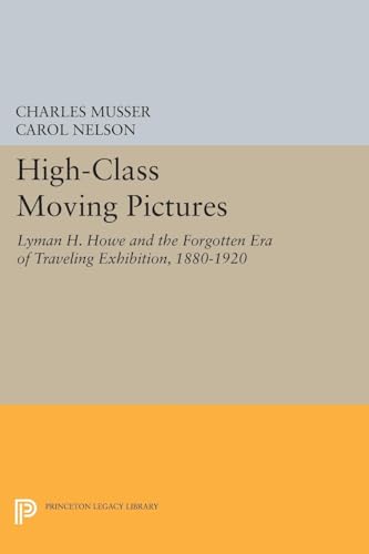 9780691604947: High-Class Moving Pictures: Lyman H. Howe and the Forgotten Era of Traveling Exhibition, 1880-1920 (Princeton Legacy Library, 1229)