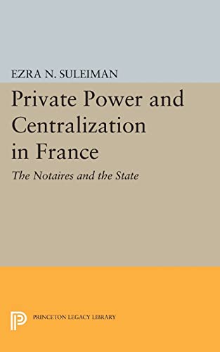 9780691605425: Private Power and Centralization in France: The Notaires and the State (Princeton Legacy Library, 828)