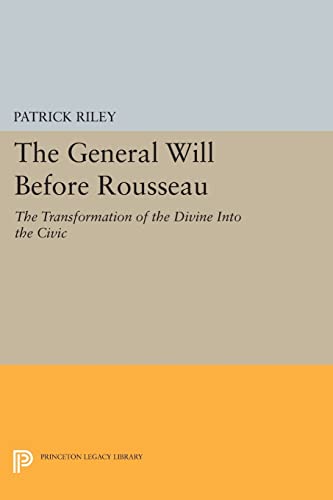 9780691606415: The General Will before Rousseau: The Transformation of the Divine into the Civic (Princeton Legacy Library): 15 (Princeton Legacy Library, 465)