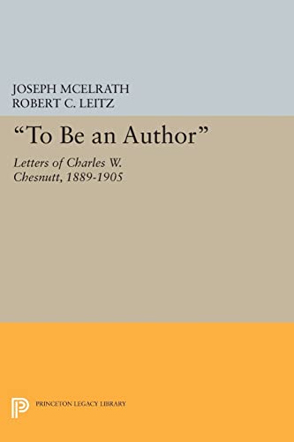 9780691606613: "To Be an Author": Letters of Charles W. Chesnutt, 1889-1905 (Princeton Legacy Library, 354)