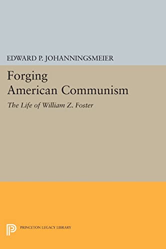 9780691607009: Forging American Communism: The Life of William Z. Foster (Princeton Legacy Library)