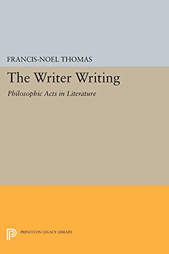 Beispielbild fr The Writer Writing: Philosophic Acts in Literature (Princeton Legacy Library, 245) zum Verkauf von GF Books, Inc.