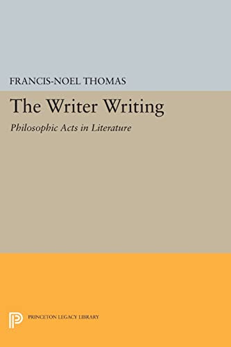 9780691609195: The Writer Writing: Philosophic Acts in Literature (Princeton Legacy Library)
