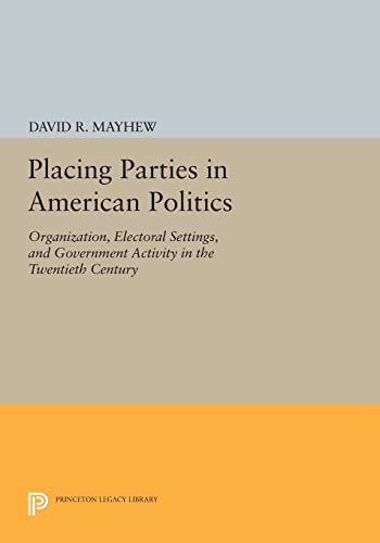 9780691610566: Placing Parties in American Politics: Organization, Electoral Settings, and Government Activity in the Twentieth Century (Princeton Legacy Library): 46