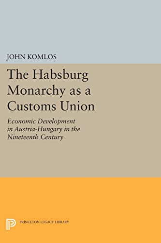 Stock image for The Habsburg Monarchy as a Customs Union: Economic Development in Austria-Hungary in the Nineteenth Century (Princeton Legacy Library, 635) for sale by GF Books, Inc.