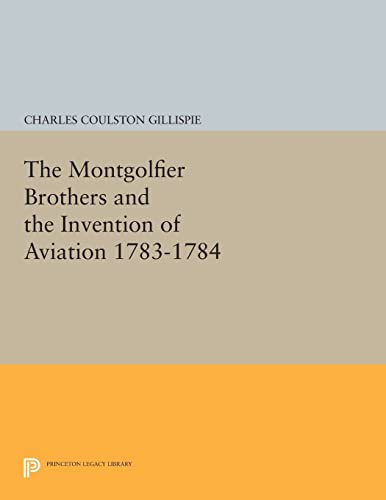9780691613321: The Montgolfier Brothers and the Invention of Aviation 1783-1784: With a Word on the Importance of Ballooning for the Science of Heat and the Art of Building Railroads (Princeton Legacy Library): 684