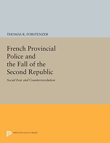 9780691615127: French Provincial Police and the Fall of the Second Republic: Social Fear and Counterrevolution (Princeton Legacy Library, 389)