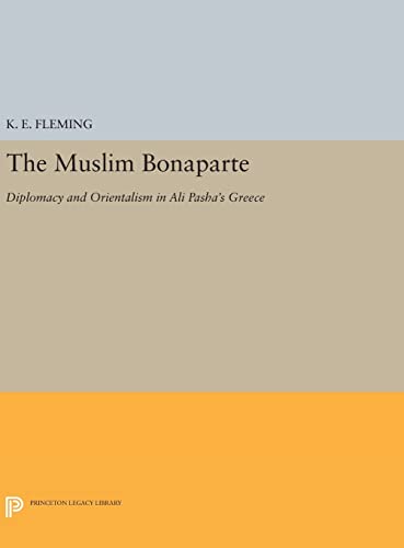 9780691631431: The Muslim Bonaparte: Diplomacy and Orientalism in Ali Pasha's Greece (Princeton Modern Greek Studies, 30)