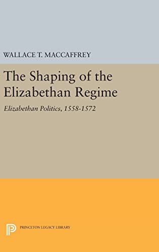 9780691633763: The Shaping of the Elizabethan Regime: Elizabethan Politics, 1558-1572: 1753 (Princeton Legacy Library)