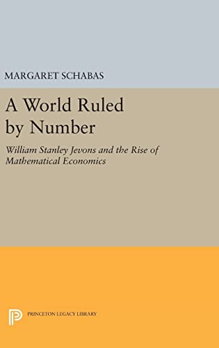 Stock image for A World Ruled by Number: William Stanley Jevons and the Rise of Mathematical Economics (Princeton Legacy Library, 1134) for sale by Lucky's Textbooks