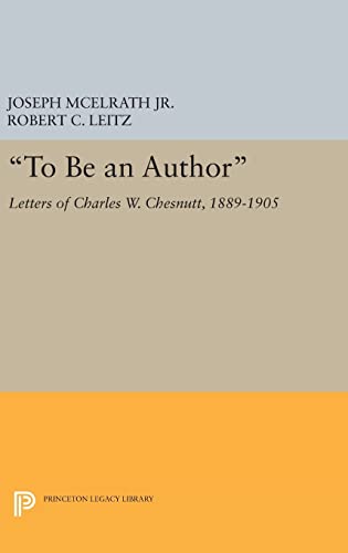 9780691635323: "To Be an Author": Letters of Charles W. Chesnutt, 1889-1905: 354 (Princeton Legacy Library, 354)