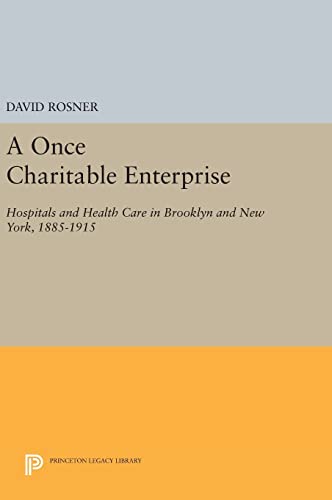 9780691638409: A Once Charitable Enterprise: Hospitals and Health Care in Brooklyn and New York, 1885-1915 (Princeton Legacy Library, 490)