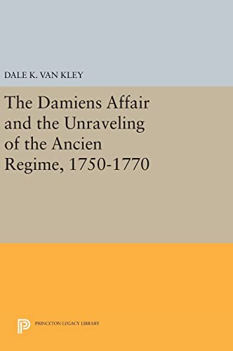 9780691640662: Damiens Affair And The Unraveling Of The Ancien Regime, 1750-1770