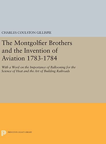 9780691641157: The Montgolfier Brothers and the Invention of Aviation 1783-1784: With a Word on the Importance of Ballooning for the Science of Heat and the Art of ... 684 (Princeton Legacy Library, 684)