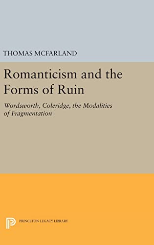 9780691642871: Romanticism and the Forms of Ruin: Wordsworth, Coleridge, the Modalities of Fragmentation: 739 (Princeton Legacy Library, 739)