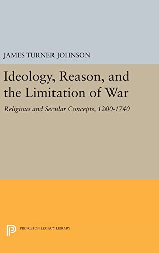 9780691645018: Ideology, Reason, and the Limitation of War: Religious and Secular Concepts, 1200-1740