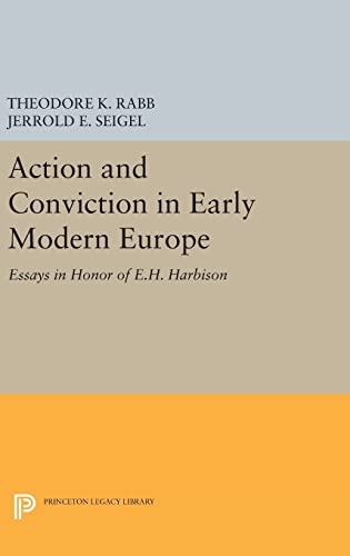 Stock image for Action and Conviction in Early Modern Europe: Essays in Honor of E.H. Harbison (Princeton Legacy Library) [Hardcover] Rabb, Theodore K. and Seigel, Jerrold E. for sale by The Compleat Scholar