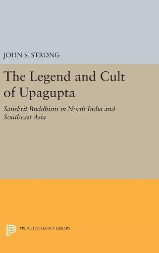 Beispielbild fr The Legend and Cult of Upagupta Sanskrit Buddhism in North India and Southeast Asia 5019 Princeton Legacy Library, 5019 zum Verkauf von PBShop.store US