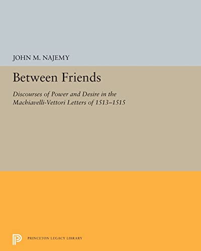 Stock image for Between Friends: Discourses of Power and Desire in the Machiavelli-Vettori Letters of 1513-1515 (Princeton Legacy Library, 5272) for sale by GF Books, Inc.