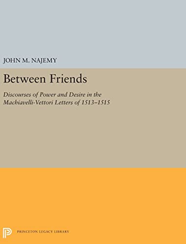Stock image for Between Friends: Discourses of Power and Desire in the Machiavelli-Vettori Letters of 1513-1515 (Princeton Legacy Library) for sale by Labyrinth Books