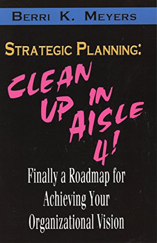 Imagen de archivo de Strategic Planning, Clean Up in Aisle 4!: Finally a Roadmap for Achieving Your Organizational Vision a la venta por Redux Books