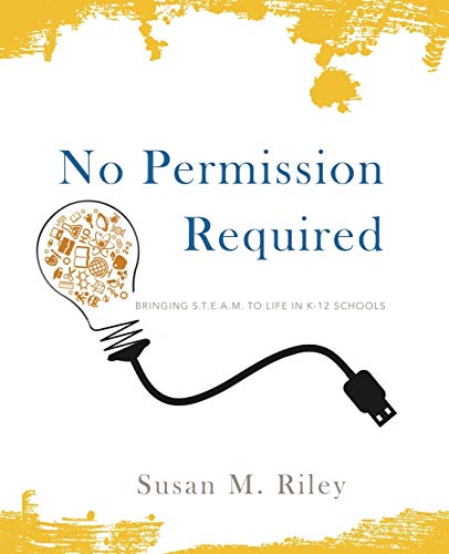 Imagen de archivo de No Permission Required : Bringing STEAM to Life in K-12 Schools a la venta por Better World Books