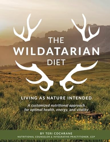 

The Wildatarian Diet: Living as Nature Intended: A Customized Nutritional Approach for Optimal Health, Energy, and Vitality