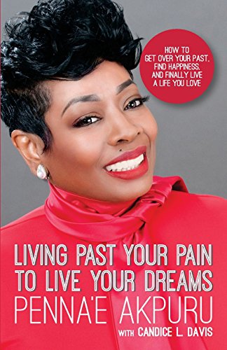 9780692075890: Living Past Your Pain to Live Your Dreams: How to Get Over Your Past, Find Happiness, and Finally Live a Life You Love