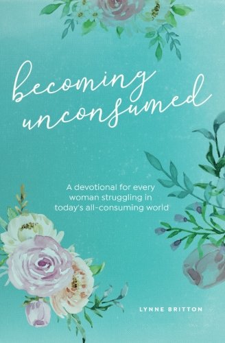 

Becoming Unconsumed: A Devotional for Every Woman Struggling in Today's All-Consuming World