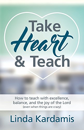

Take Heart and Teach: How to teach with excellence, balance, and the joy of the Lord (even when things are crazy)