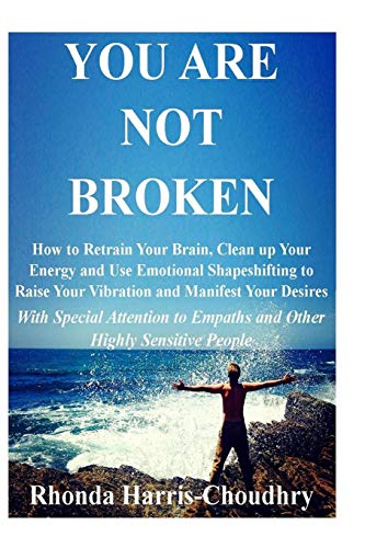 Imagen de archivo de You Are Not Broken: How to Retrain Your Brain, Clean up Your Energy and Use Emotional Shapeshifting to Raise Your Vibration and Manifest Your Desires . to Empaths and Other Highly Sensitive People a la venta por HPB-Red