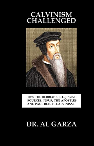 9780692197295: Calvinism Challenged: How The Hebrew Bible, Jewish Sources, Jesus, The Apostles and Paul Refute Calvinism.