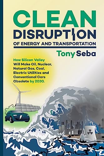 Imagen de archivo de Clean Disruption of Energy and Transportation: How Silicon Valley Will Make Oil, Nuclear, Natural Gas, Coal, Electric Utilities and Conventional Cars Obsolete by 2030 a la venta por KuleliBooks