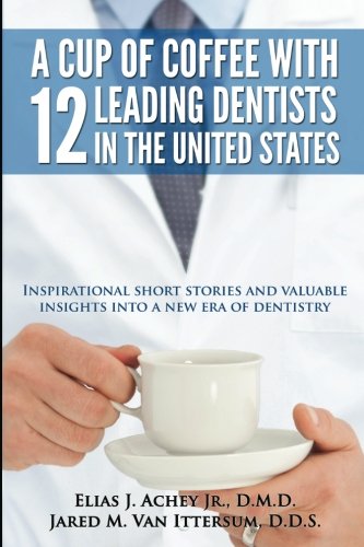 Beispielbild fr A Cup Of Coffee With 12 Leading Dentists In The United States: Inspirational short stories and valuable insights into a new era of dentistry zum Verkauf von SecondSale