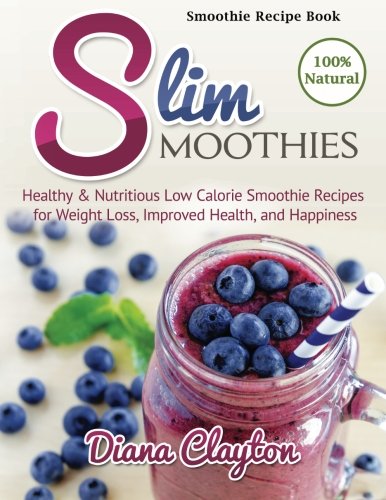 Stock image for Smoothie Recipe Book: Slim Smoothies. Healthy & Nutritious Low Calorie Smoothie Recipes for Weight Loss, Improved Health, and Happiness for sale by WorldofBooks