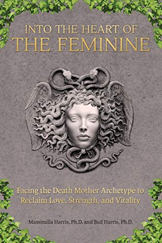 9780692311448: Into the Heart of the Feminine: Facing the Death Mother Archetype to Reclaim Love, Strength, and Vitality