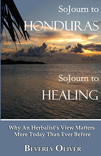 Stock image for Sojourn to Honduras Sojourn to Healing: Why An Herbalist's View Matters More Today Than Ever Before for sale by ThriftBooks-Dallas