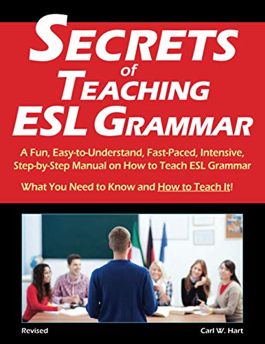 

Secrets of Teaching ESL Grammar: A Fun, Easy-to-Understand, Fast-Paced, Intensive, Step-by-Step Manual on How to Teach ESL Grammar