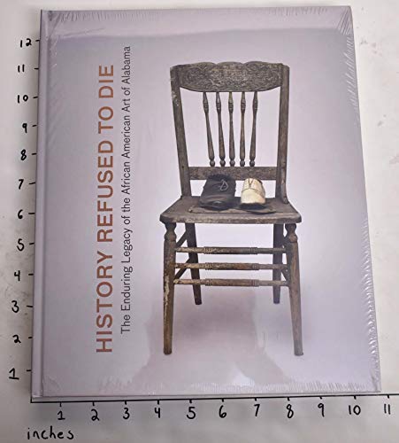 Imagen de archivo de History Refused to Die: The Enduring Legacy of African American Art in Alabama a la venta por Lakeside Books