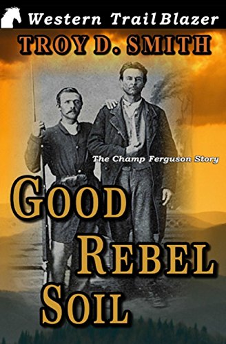 Beispielbild fr Good Rebel Soil: The Champ Ferguson Story zum Verkauf von Idaho Youth Ranch Books