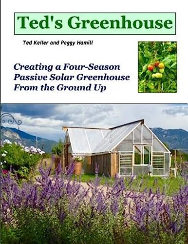 9780692373378: Ted's Greenhouse: Creating a Four-Season Passive Solar Greenhouse From the Ground Up