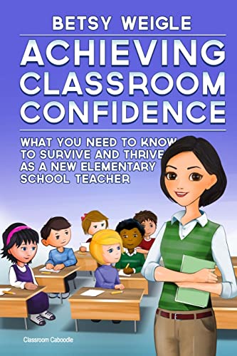 Stock image for Achieving Classroom Confidence: What You Need to Know to Survive and Thrive as a New Elementary School Teacher for sale by Wizard Books