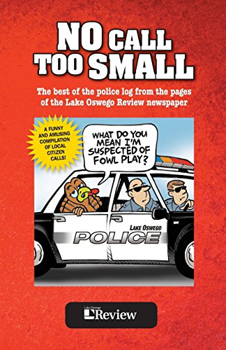 Stock image for No Call Too Small : The Best of the Police Log from the Pages of the Lake Oswego Review Newspaper for sale by Better World Books: West