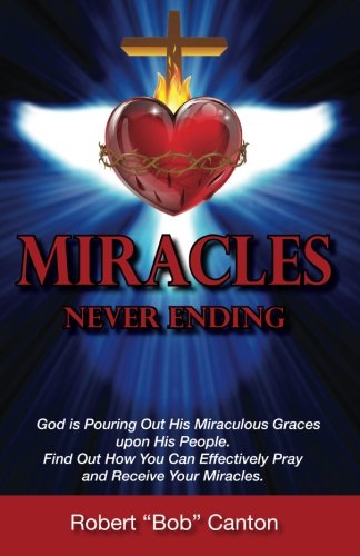 Imagen de archivo de Miracles Never Ending: God is Pouring Out His Miraculous Graces upon His People. Find Out How You Can Effectively Pray and Receive Your Miracles. a la venta por Wonder Book