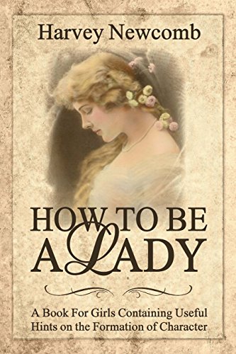 Stock image for How To Be a Lady: A Book For Girls Containing Helpful Hints on the Formation of Character for sale by Books Unplugged