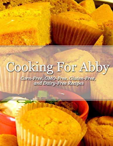Beispielbild fr Cooking For Abby: Corn-free and GMO-free Recipes: Also Contains Gluten-Free, Dairy-Free, Beef-free, Pork-free, and Lower Histamine Recipes zum Verkauf von ICTBooks