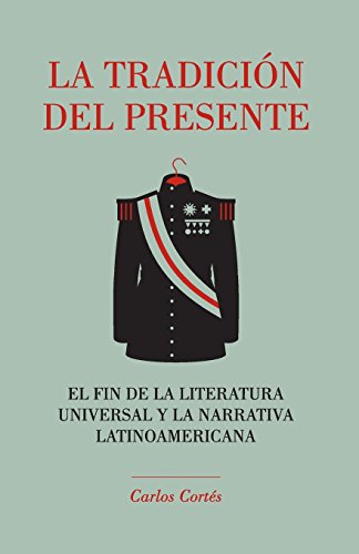 Stock image for La tradicin del presente: El fin de la literatura universal y la narrativa latinoamericana (Spanish Edition) for sale by GF Books, Inc.