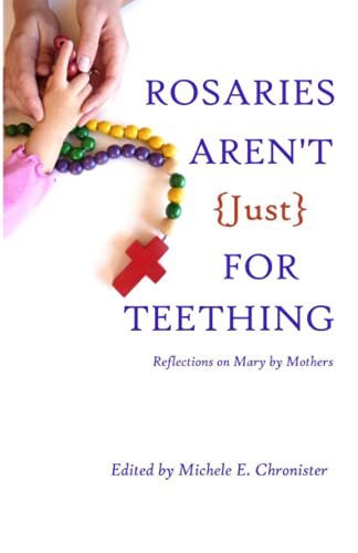 Stock image for Rosaries Aren't Just for Teething : Reflections on Mary by Mothers for sale by Better World Books